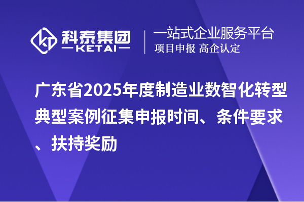 廣東省2025年度制造業數智化轉型典型案例征集申報時間、條件要求、扶持獎勵
