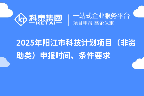 2025年陽江市科技計劃項目（非資助類）申報時間、條件要求