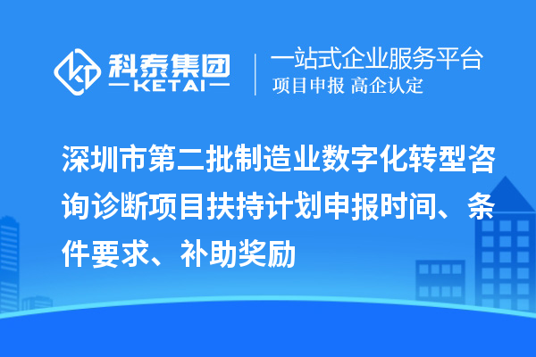 深圳市第二批制造業數字化轉型咨詢診斷項目扶持計劃申報時間、條件要求、補助獎勵