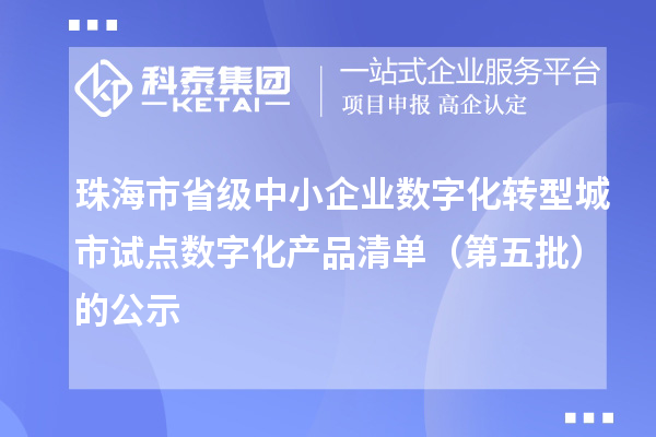 珠海市省級中小企業數字化轉型城市試點數字化產品清單(第五批)的公示
