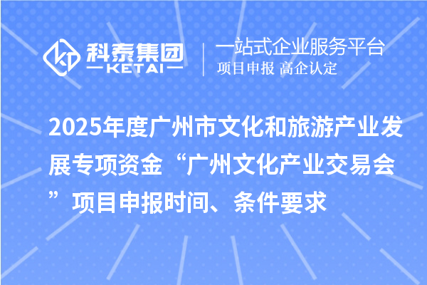 2025年度廣州市文化和旅游產業發展專項資金“廣州文化產業交易會”項目申報時間、條件要求