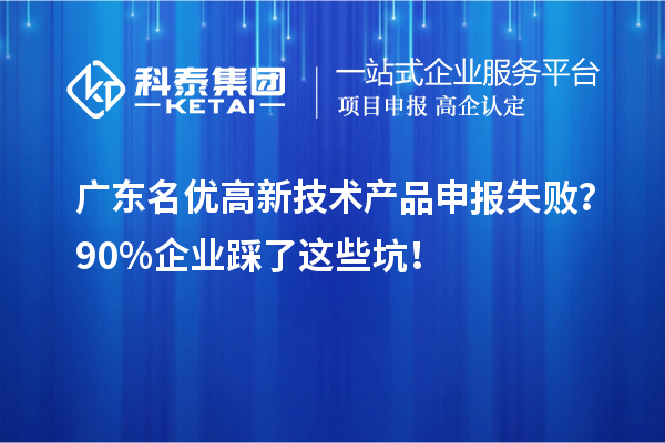 廣東名優高新技術產品申報失??？90%企業踩了這些坑！