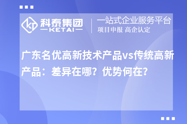 廣東名優高新技術產品 vs 傳統高新產品：差異在哪？優勢何在？
