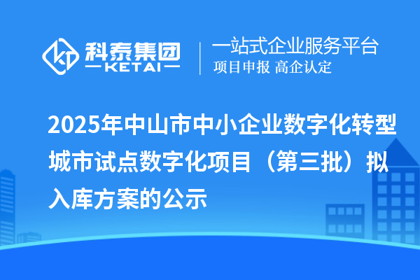 2025年中山市中小企業數字化轉型城市試點數字化項目(第三批)擬入庫方案的公示