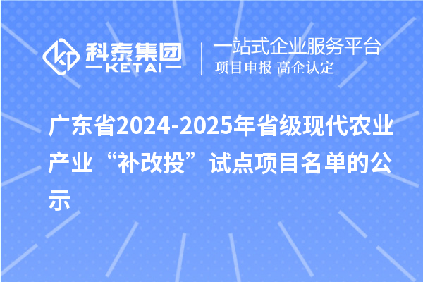 廣東省2024-2025年省級現代農業產業“補改投”試點項目名單的公示