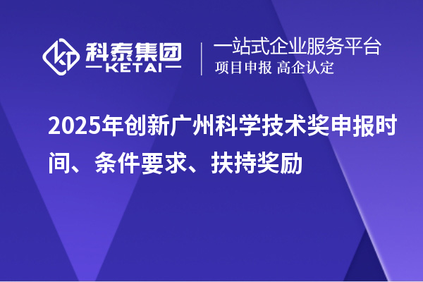 2025年創新廣州科學技術獎申報時間、條件要求、扶持獎勵