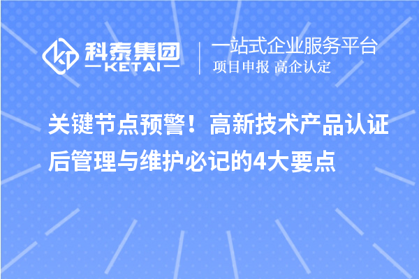 關鍵節點預警！高新技術產品認證后管理與維護必記的4大要點