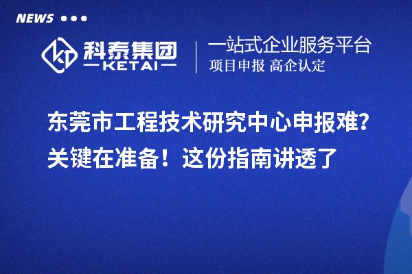東莞市工程技術研究中心申報難？關鍵在準備！這份指南講透了