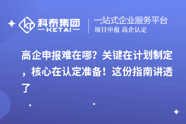 高企申報難在哪？關鍵在計劃制定，核心在認定準備！這份指南講透了
