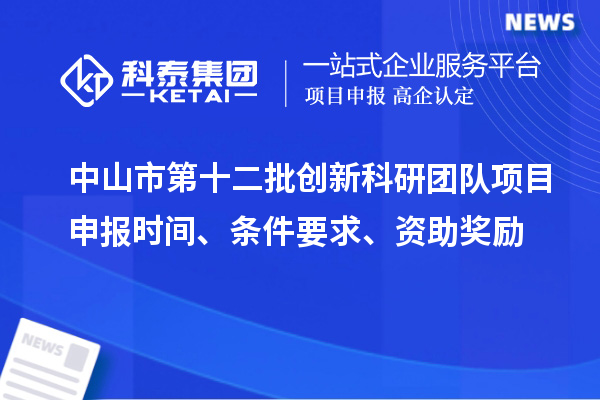 中山市第十二批創新科研團隊項目申報時間、條件要求、資助獎勵