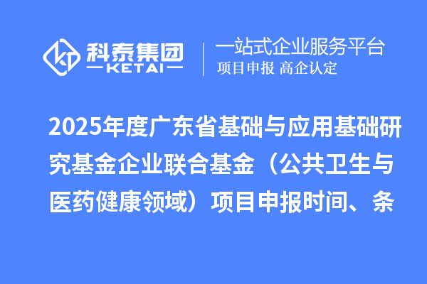 2025年度廣東省基礎與應用基礎研究基金企業聯合基金（公共衛生與醫藥健康領域）<a href=http://www.zh-tour.cn/shenbao.html target=_blank class=infotextkey>項目申報</a>時間、條件要求、資助獎勵