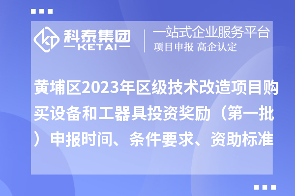 黃埔區2023年區級技術改造項目購買設備和工器具投資獎勵 （第一批）申報時間、條件要求、資助標準
