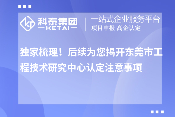 獨家梳理！后續為您揭開東莞市工程技術研究中心認定注意事項