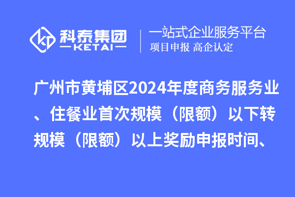 廣州市黃埔區2024年度商務服務業、住餐業首次規模（限額）以下轉規模（限額）以上獎勵申報時間、條件要求、資助標準