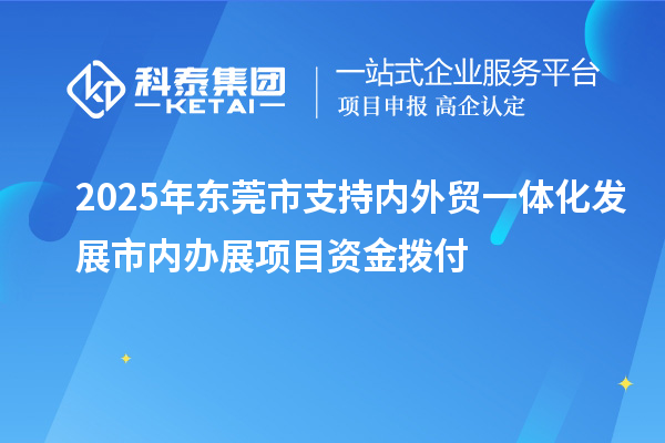 2025年東莞市支持內外貿一體化發展市內辦展項目資金撥付