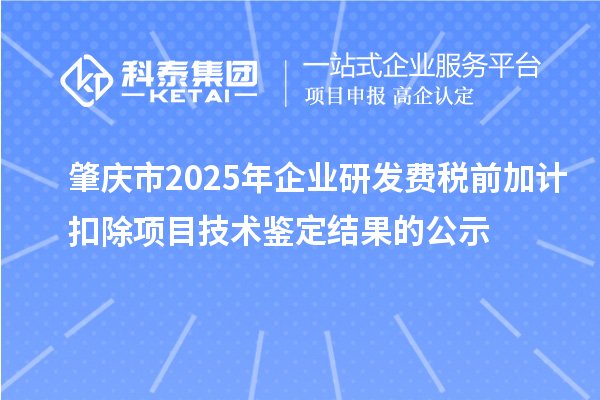 肇慶市2025年企業研發費稅前加計扣除項目技術鑒定結果的公示