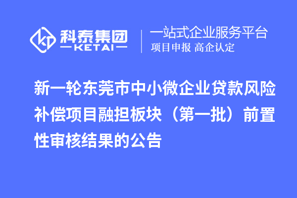 新一輪東莞市中小微企業貸款風險補償項目融擔板塊（第一批）前置性審核結果的公告
