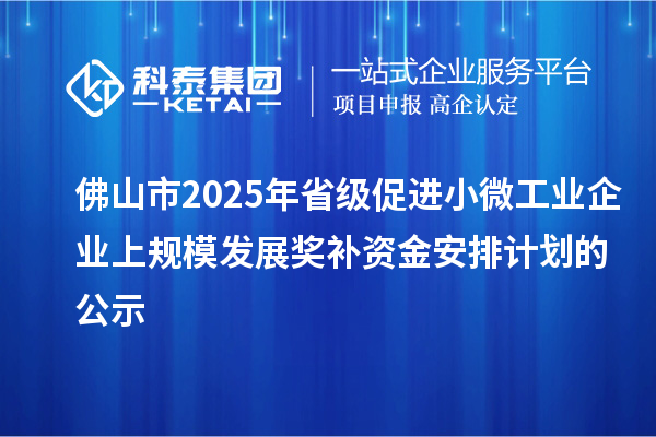 佛山市2025年省級促進小微工業企業上規模發展獎補資金安排計劃的公示