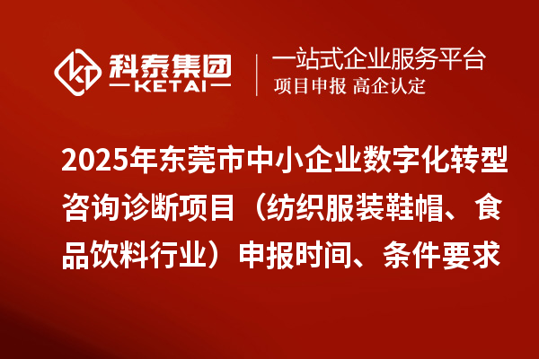 2025年東莞市中小企業數字化轉型咨詢診斷項目（紡織服裝鞋帽、食品飲料行業）申報時間、條件要求、資助獎勵