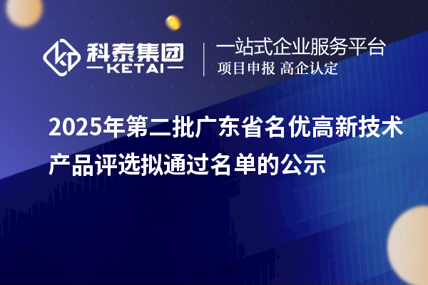 2025年第二批廣東省名優高新技術產品評選擬通過名單的公示