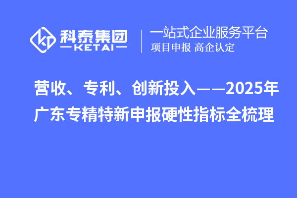 營收、專利、創新投入——2025年廣東專精特新申報硬性指標全梳理