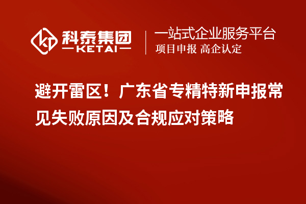 避開雷區！廣東省專精特新申報常見失敗原因及合規應對策略